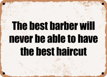 The best barber will never be able to have the best haircut - Funny Metal Sign