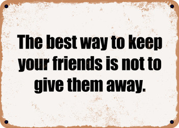 The best way to keep your friends is not to give them away. - Funny Metal Sign