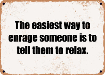 The easiest way to enrage someone is to tell them to relax. - Funny Metal Sign