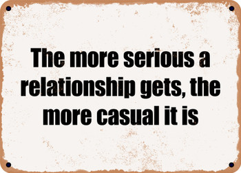 The more serious a relationship gets, the more casual it is - Funny Metal Sign