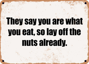 They say you are what you eat, so lay off the nuts already. - Funny Metal Sign