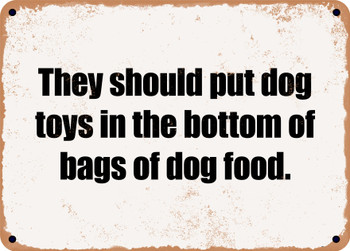 They should put dog toys in the bottom of bags of dog food. - Funny Metal Sign