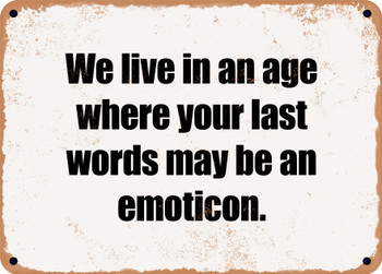 We live in an age where your last words may be an emoticon. - Funny Metal Sign
