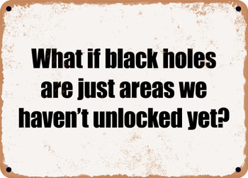 What if black holes are just areas we haven't unlocked yet? - Funny Metal Sign