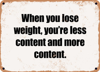 When you lose weight, you're less content and more content. - Funny Metal Sign