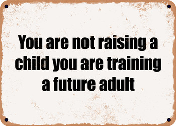 You are not raising a child you are training a future adult - Funny Metal Sign