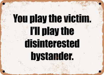 You play the victim. I'll play the disinterested bystander. - Funny Metal Sign