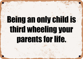 Being an only child is third wheeling your parents for life. - Funny Metal Sign