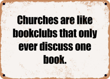 Churches are like bookclubs that only ever discuss one book. - Funny Metal Sign