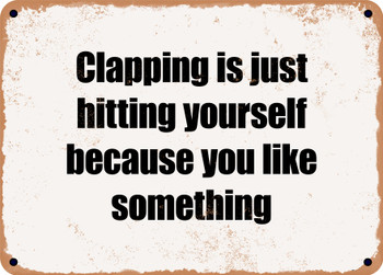 Clapping is just hitting yourself because you like something - Funny Metal Sign