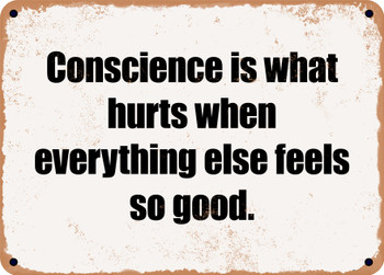 Conscience is what hurts when everything else feels so good. - Funny Metal Sign