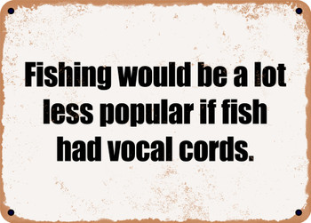Fishing would be a lot less popular if fish had vocal cords. - Funny Metal Sign