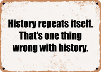 History repeats itself. That's one thing wrong with history. - Funny Metal Sign