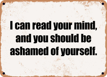 I can read your mind, and you should be ashamed of yourself. - Funny Metal Sign