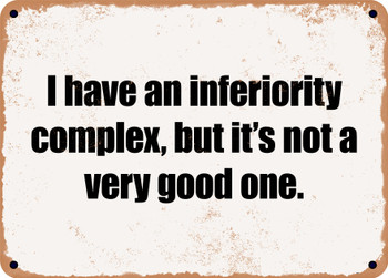 I have an inferiority complex, but it's not a very good one. - Funny Metal Sign