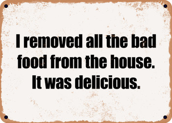 I removed all the bad food from the house. It was delicious. - Funny Metal Sign