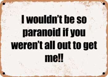 I wouldn't be so paranoid if you weren't all out to get me!! - Funny Metal Sign