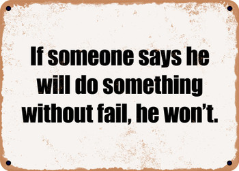 If someone says he will do something without fail, he won't. - Funny Metal Sign