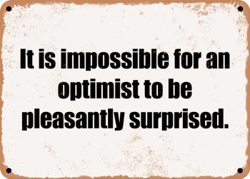 It is impossible for an optimist to be pleasantly surprised. - Funny Metal Sign