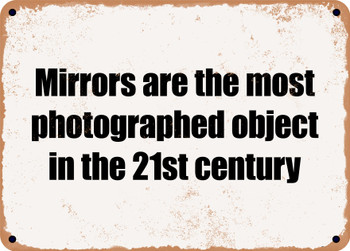 Mirrors are the most photographed object in the 21st century - Funny Metal Sign