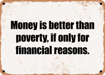 Money is better than poverty, if only for financial reasons. - Funny Metal Sign