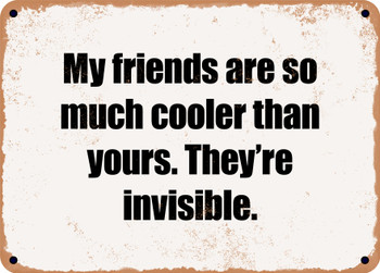 My friends are so much cooler than yours. They're invisible. - Funny Metal Sign