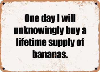 One day I will unknowingly buy a lifetime supply of bananas. - Funny Metal Sign