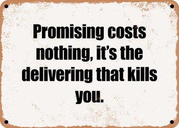 Promising costs nothing, it's the delivering that kills you. - Funny Metal Sign