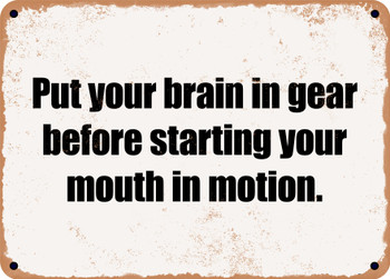 Put your brain in gear before starting your mouth in motion. - Funny Metal Sign