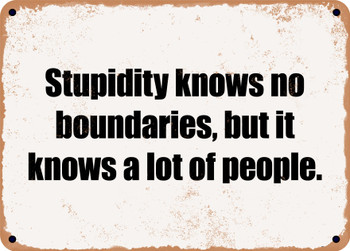 Stupidity knows no boundaries, but it knows a lot of people. - Funny Metal Sign