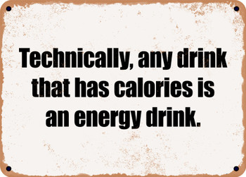 Technically, any drink that has calories is an energy drink. - Funny Metal Sign