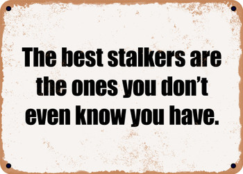 The best stalkers are the ones you don't even know you have. - Funny Metal Sign