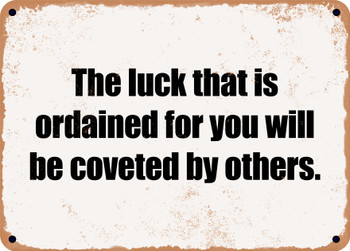The luck that is ordained for you will be coveted by others. - Funny Metal Sign
