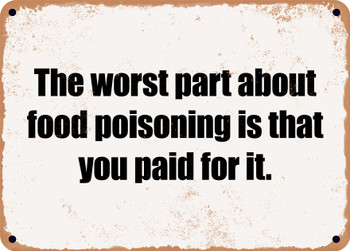 The worst part about food poisoning is that you paid for it. - Funny Metal Sign