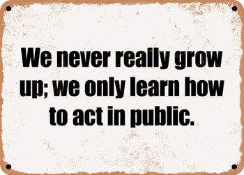 We never really grow up; we only learn how to act in public. - Funny Metal Sign