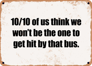 10/10 of us think we won't be the one to get hit by that bus. - Funny Metal Sign