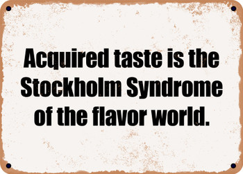 Acquired taste is the Stockholm Syndrome of the flavor world. - Funny Metal Sign