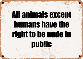 All animals except humans have the right to be nude in public - Funny Metal Sign