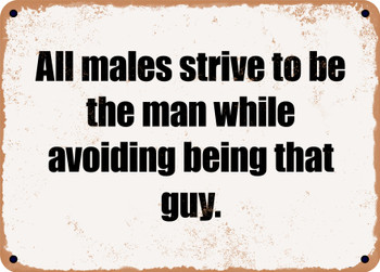 All males strive to be the man while avoiding being that guy. - Funny Metal Sign