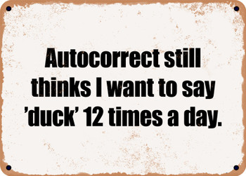 Autocorrect still thinks I want to say 'duck' 12 times a day. - Funny Metal Sign