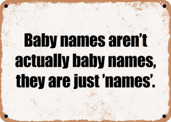Baby names aren't actually baby names, they are just 'names'. - Funny Metal Sign