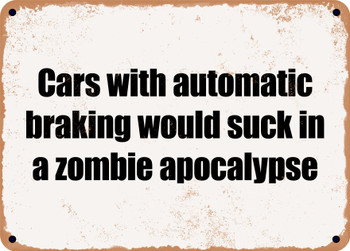 Cars with automatic braking would suck in a zombie apocalypse - Funny Metal Sign