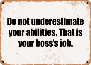 Do not underestimate your abilities. That is your boss's job. - Funny Metal Sign