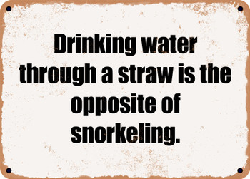 Drinking water through a straw is the opposite of snorkeling. - Funny Metal Sign