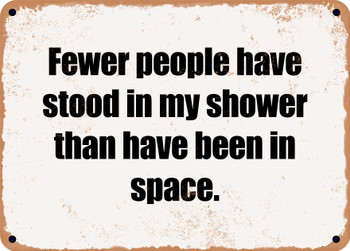 Fewer people have stood in my shower than have been in space. - Funny Metal Sign