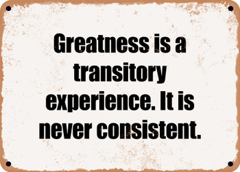 Greatness is a transitory experience. It is never consistent. - Funny Metal Sign