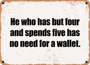 He who has but four and spends five has no need for a wallet. - Funny Metal Sign