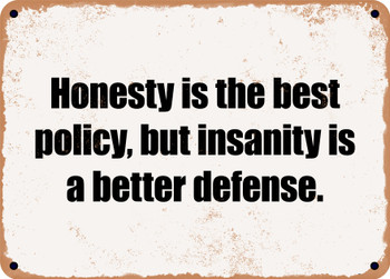 Honesty is the best policy, but insanity is a better defense. - Funny Metal Sign