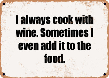 I always cook with wine. Sometimes I even add it to the food. - Funny Metal Sign
