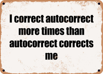 I correct autocorrect more times than autocorrect corrects me - Funny Metal Sign